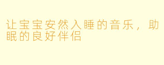 让宝宝安然入睡的音乐，助眠的良好伴侣
