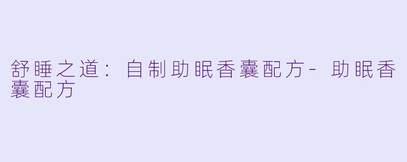 舒睡之道：自制助眠香囊配方-助眠香囊配方