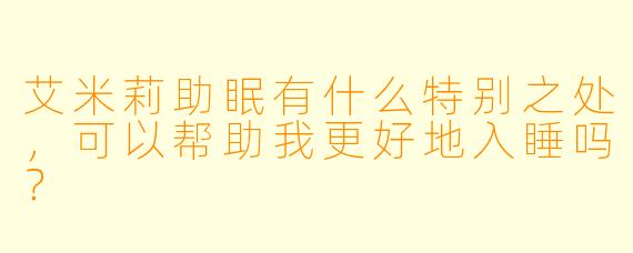 艾米莉助眠有什么特别之处，可以帮助我更好地入睡吗？