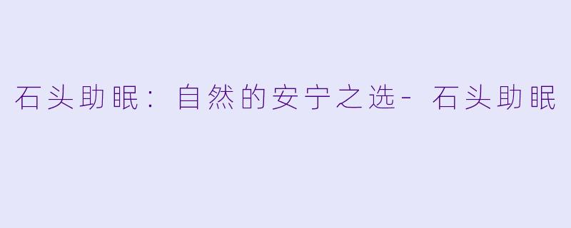 石头助眠：自然的安宁之选-石头助眠