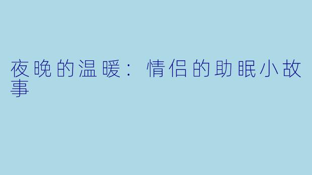 夜晚的温暖：情侣的助眠小故事