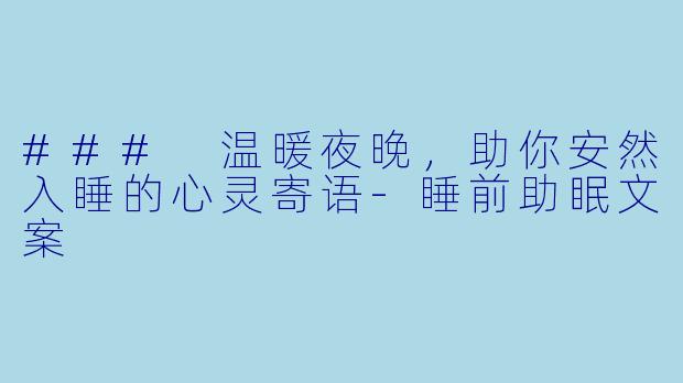 ### 温暖夜晚，助你安然入睡的心灵寄语-睡前助眠文案