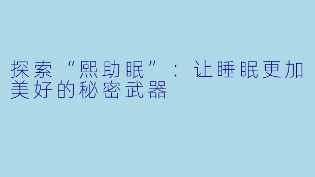 探索“熙助眠”：让睡眠更加美好的秘密武器