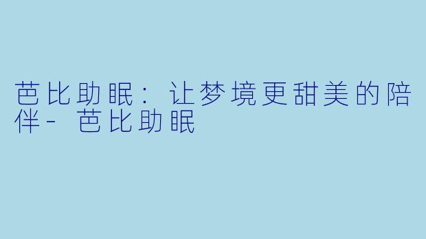 芭比助眠:让梦境更甜美的陪伴