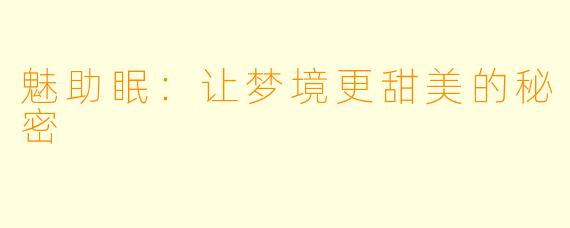 魅助眠：让梦境更甜美的秘密