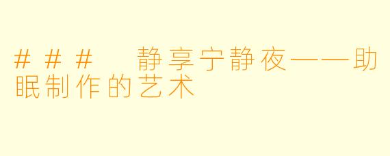 ### 静享宁静夜——助眠制作的艺术