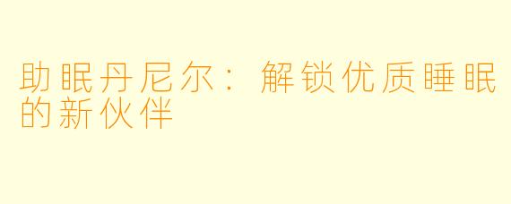 助眠丹尼尔：解锁优质睡眠的新伙伴