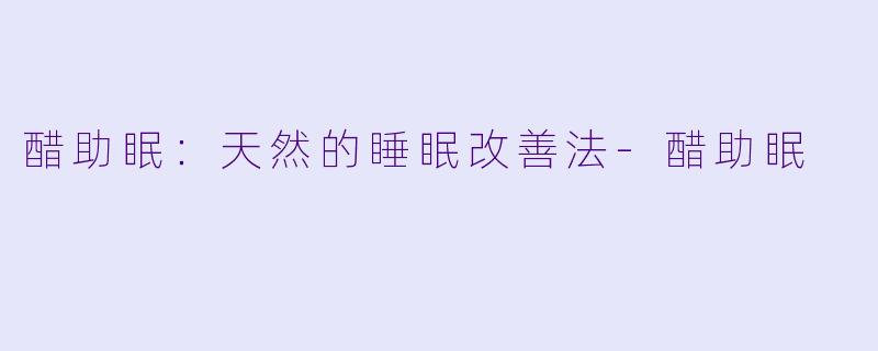 醋助眠：天然的睡眠改善法-醋助眠