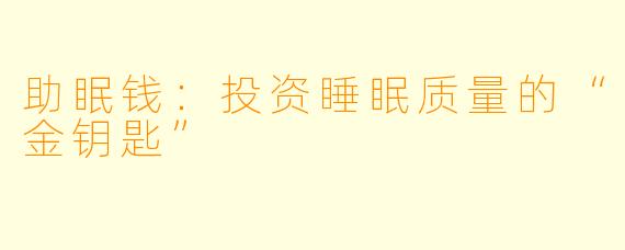助眠钱：投资睡眠质量的“金钥匙”