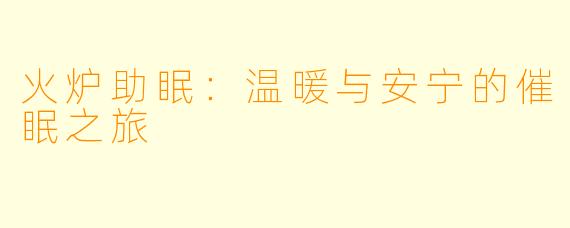 火炉助眠：温暖与安宁的催眠之旅