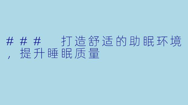 ### 打造舒适的助眠环境，提升睡眠质量