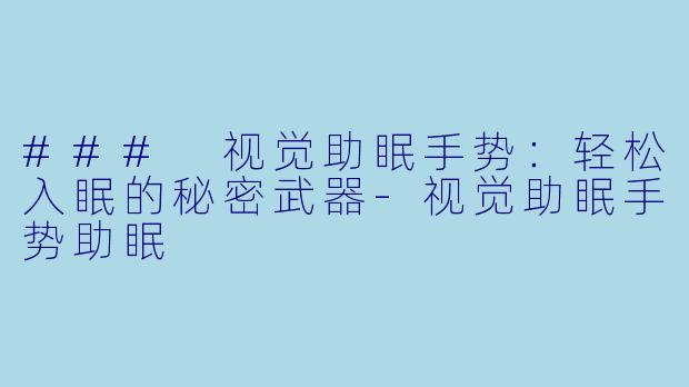 ### 视觉助眠手势：轻松入眠的秘密武器-视觉助眠手势助眠