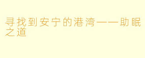 寻找到安宁的港湾——助眠之道