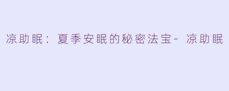 凉助眠：夏季安眠的秘密法宝-凉助眠