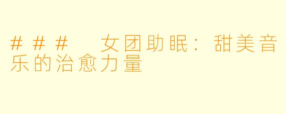 ### 女团助眠：甜美音乐的治愈力量