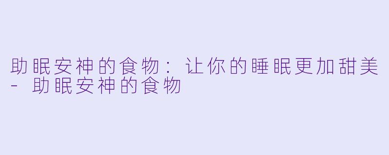 助眠安神的食物：让你的睡眠更加甜美-助眠安神的食物