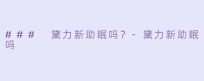 ### 黛力新助眠吗？