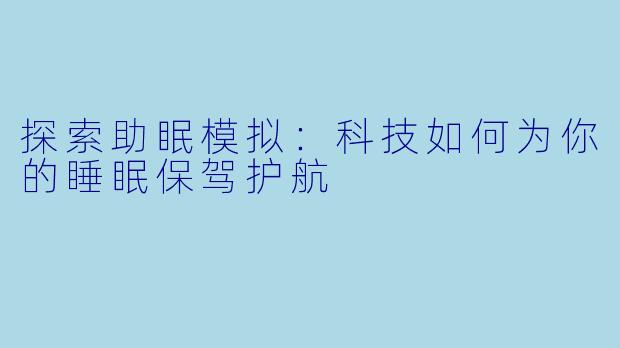 探索助眠模拟：科技如何为你的睡眠保驾护航