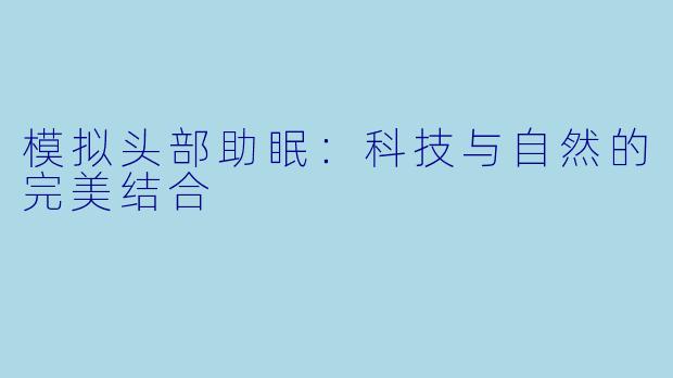 模拟头部助眠：科技与自然的完美结合