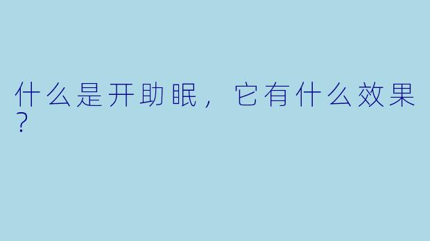 什么是开助眠,它有什么效果?