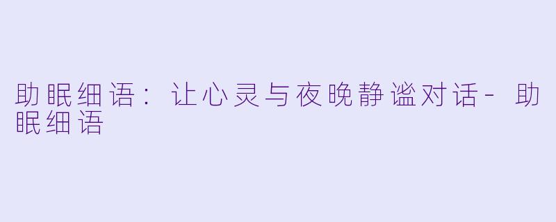 助眠细语：让心灵与夜晚静谧对话-助眠细语