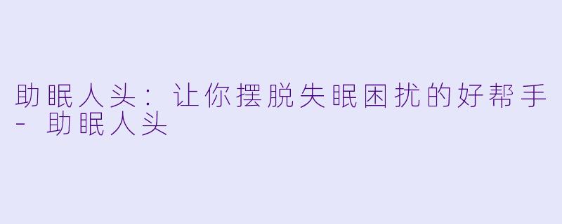 助眠人头：让你摆脱失眠困扰的好帮手-助眠人头
