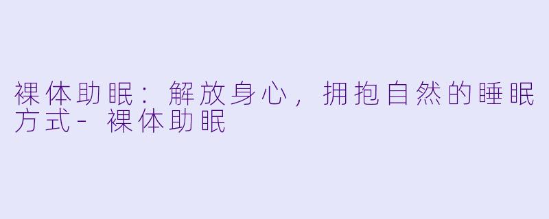 裸体助眠：解放身心，拥抱自然的睡眠方式-裸体助眠
