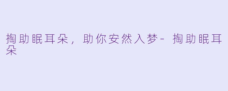 掏助眠耳朵，助你安然入梦-掏助眠耳朵