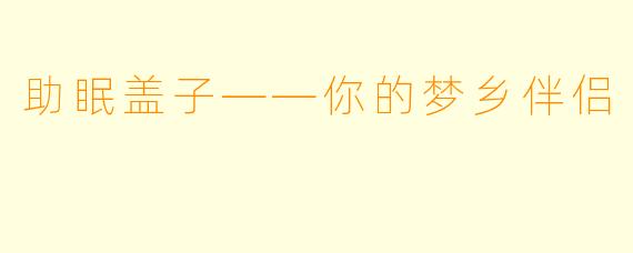 助眠盖子——你的梦乡伴侣