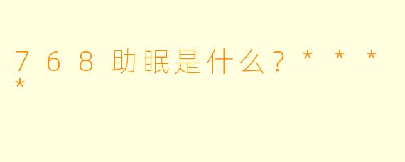 768助眠是什么？****