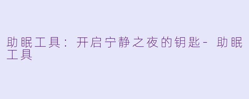 助眠工具：开启宁静之夜的钥匙-助眠工具
