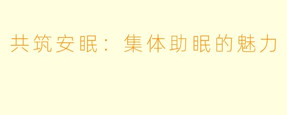 共筑安眠：集体助眠的魅力