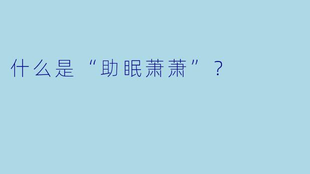 什么是“助眠萧萧”？  