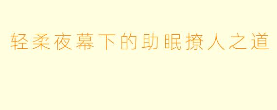 轻柔夜幕下的助眠撩人之道