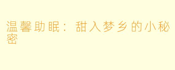 温馨助眠：甜入梦乡的小秘密