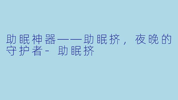 助眠神器——助眠挤，夜晚的守护者-助眠挤