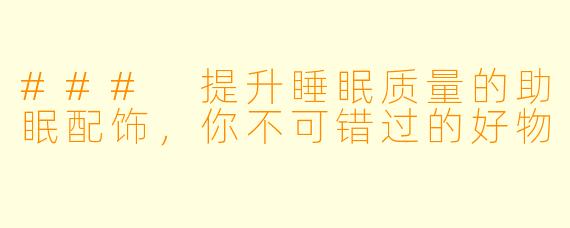 ### 提升睡眠质量的助眠配饰，你不可错过的好物
