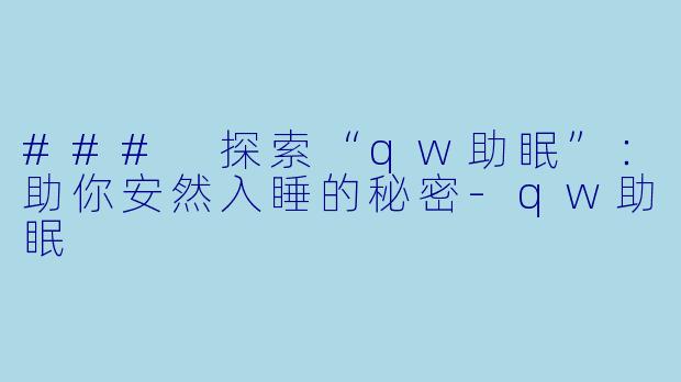 ### 探索“qw助眠”：助你安然入睡的秘密-qw助眠