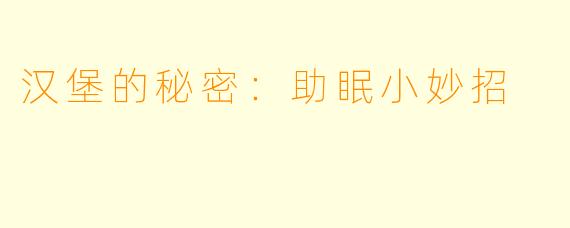 汉堡的秘密：助眠小妙招