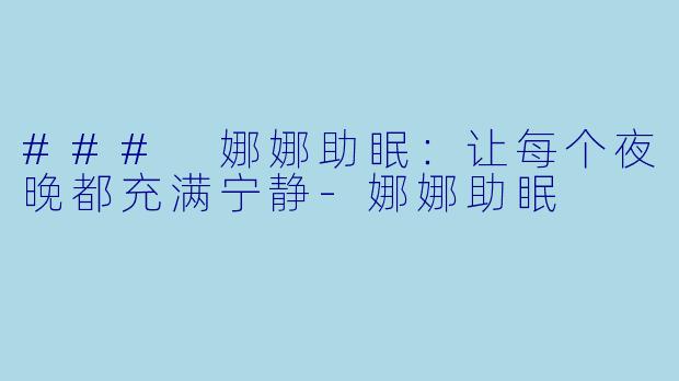 ### 娜娜助眠：让每个夜晚都充满宁静-娜娜助眠