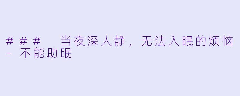 ### 当夜深人静，无法入眠的烦恼-不能助眠