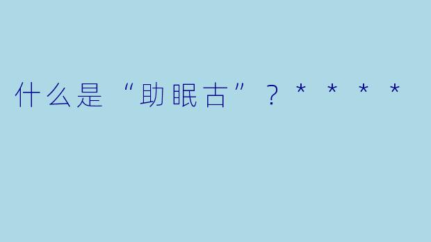 什么是“助眠古”?****