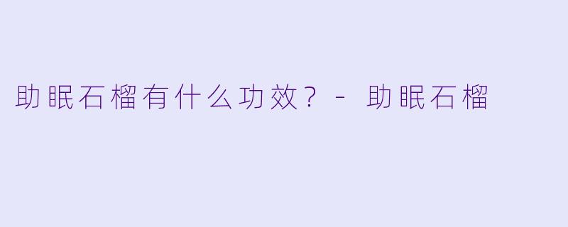 助眠石榴有什么功效？