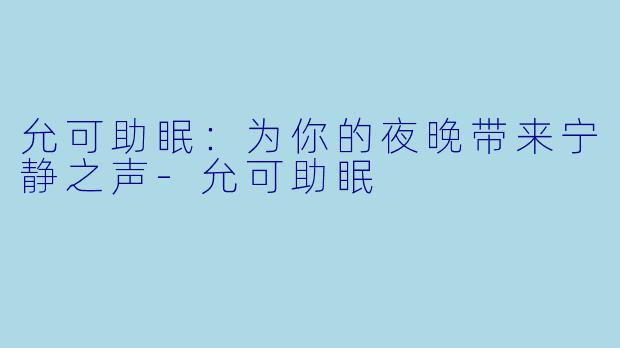 允可助眠：为你的夜晚带来宁静之声-允可助眠
