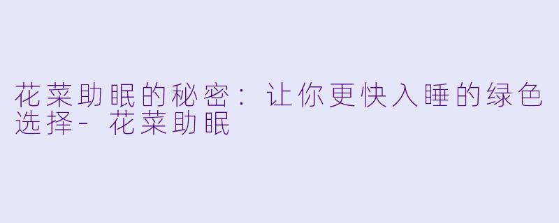 花菜助眠的秘密：让你更快入睡的绿色选择-花菜助眠