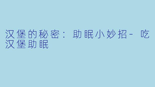 汉堡的秘密：助眠小妙招-吃汉堡助眠