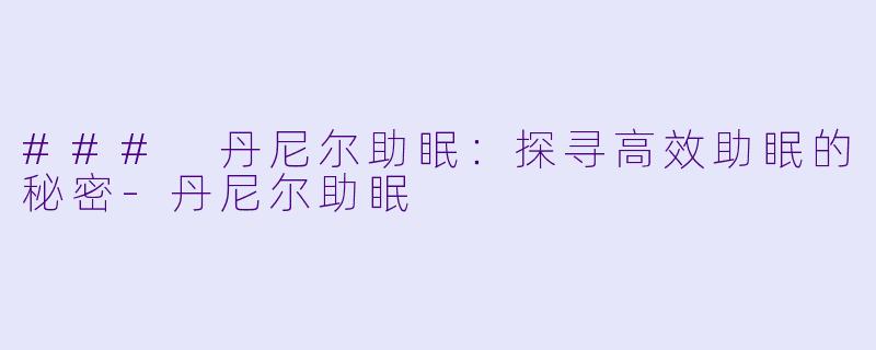 ### 丹尼尔助眠：探寻高效助眠的秘密-丹尼尔助眠
