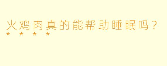 火鸡肉真的能帮助睡眠吗？****