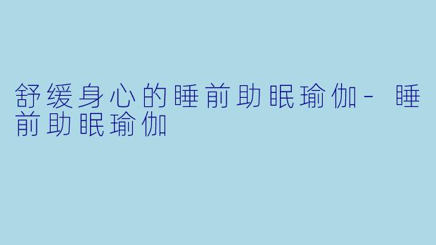 舒缓身心的睡前助眠瑜伽-睡前助眠瑜伽