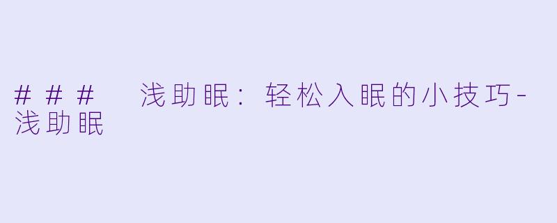 ### 浅助眠：轻松入眠的小技巧-浅助眠